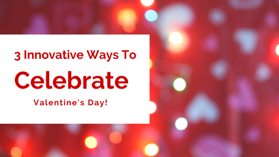 3 Innovative Things to Do For Valentine's Day